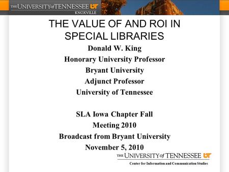 Center for Information and Communication Studies THE VALUE OF AND ROI IN SPECIAL LIBRARIES Donald W. King Honorary University Professor Bryant University.