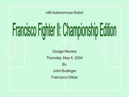 X96 Autonomous Robot Design Review Thursday, May 6, 2004 By John Budinger Francisco Otibar.