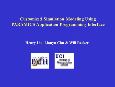 Customized Simulation Modeling Using PARAMICS Application Programming Interface Henry Liu, Lianyu Chu & Will Recker.