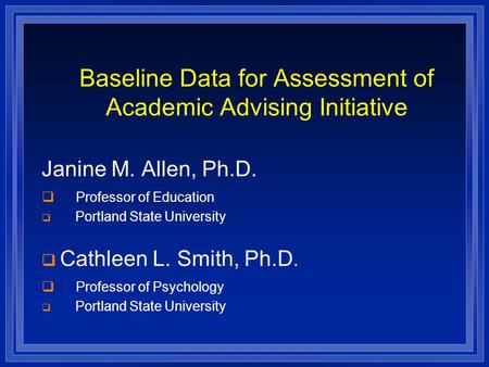 Baseline Data for Assessment of Academic Advising Initiative Janine M. Allen, Ph.D.  Professor of Education  Portland State University  Cathleen L.