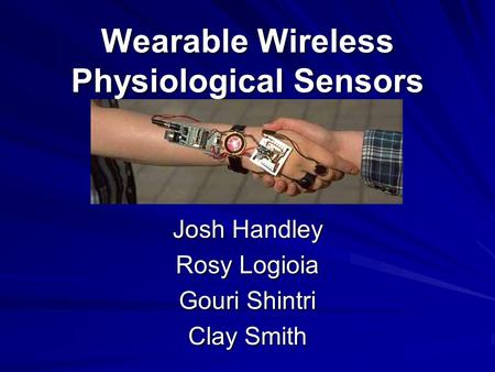 Wearable Wireless Physiological Sensors Josh Handley Rosy Logioia Gouri Shintri Clay Smith.