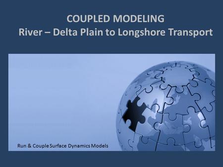 COUPLED MODELING River – Delta Plain to Longshore Transport Run & Couple Surface Dynamics Models.