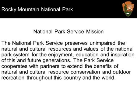 Rocky Mountain National Park National Park Service Mission The National Park Service preserves unimpaired the natural and cultural resources and values.