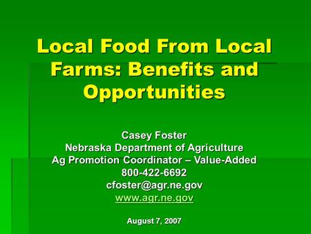 Local Food From Local Farms: Benefits and Opportunities Casey Foster Nebraska Department of Agriculture Ag Promotion Coordinator – Value-Added