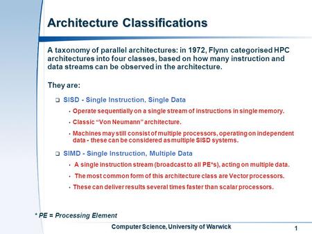 1 Computer Science, University of Warwick Architecture Classifications A taxonomy of parallel architectures: in 1972, Flynn categorised HPC architectures.