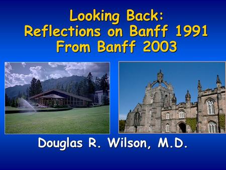 Looking Back: Reflections on Banff 1991 From Banff 2003 Douglas R. Wilson, M.D.