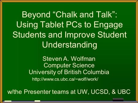 Beyond “Chalk and Talk”: Using Tablet PCs to Engage Students and Improve Student Understanding Steven A. Wolfman Computer Science University of British.