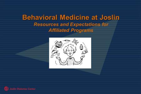 Behavioral Medicine at Joslin Behavioral Medicine at Joslin Resources and Expectations for Affiliated Programs.