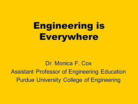Engineering is Everywhere Dr. Monica F. Cox Assistant Professor of Engineering Education Purdue University College of Engineering.