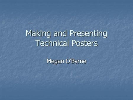 Making and Presenting Technical Posters Megan O’Byrne.