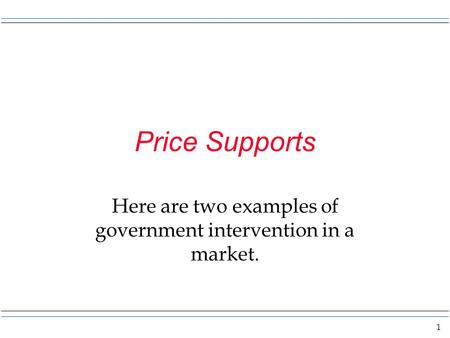 1 Price Supports Here are two examples of government intervention in a market.