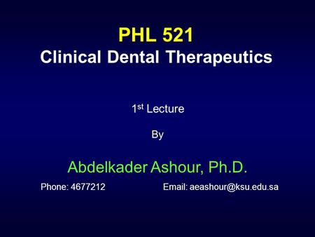PHL 521 Clinical Dental Therapeutics 1 st Lecture By Abdelkader Ashour, Ph.D. Phone: 4677212