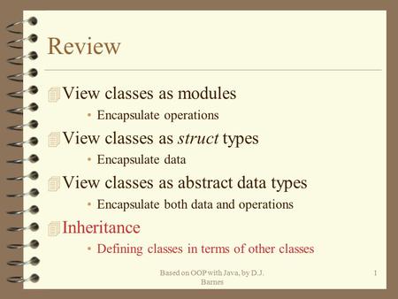 Based on OOP with Java, by D.J. Barnes 1 Review 4 View classes as modules Encapsulate operations 4 View classes as struct types Encapsulate data 4 View.