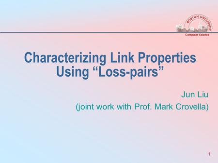Computer Science 1 Characterizing Link Properties Using “Loss-pairs” Jun Liu (joint work with Prof. Mark Crovella)