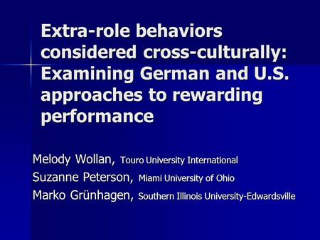 Extra-role behaviors considered cross-culturally: Examining German and U.S. approaches to rewarding performance Melody Wollan, Touro University International.