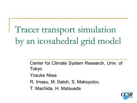 Tracer transport simulation by an icosahedral grid model Center for Climate System Research, Univ. of Tokyo Yosuke Niwa R. Imasu, M. Satoh, S. Maksyutov,