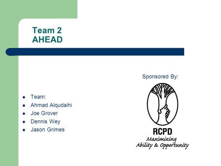 Team 2 AHEAD Team: Ahmad Alqudaihi Joe Grover Dennis Wey Jason Grimes Sponsored By: