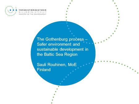 The Gothenburg process – Safer environment and sustainable development in the Baltic Sea Region Sauli Rouhinen, MoE Finland.