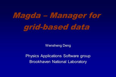 Magda – Manager for grid-based data Wensheng Deng Physics Applications Software group Brookhaven National Laboratory.