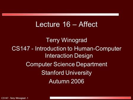 CS147 - Terry Winograd - 1 Lecture 16 – Affect Terry Winograd CS147 - Introduction to Human-Computer Interaction Design Computer Science Department Stanford.