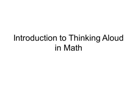 Introduction to Thinking Aloud in Math. What is Thinking Aloud? Thinking aloud is a strategy to reveal what is and is not understood. Students think aloud.