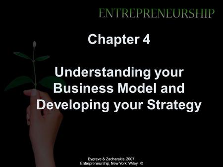Bygrave & Zacharakis, 2007. Entrepreneurship, New York: Wiley. © Chapter 4 Understanding your Business Model and Developing your Strategy.