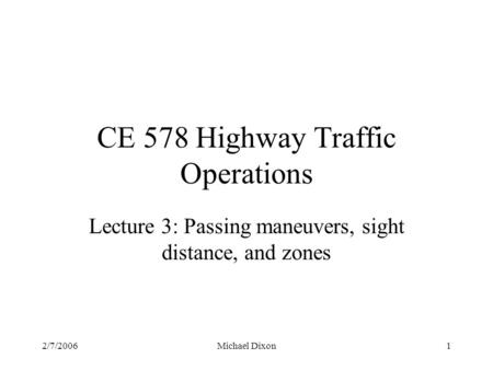 2/7/2006Michael Dixon1 CE 578 Highway Traffic Operations Lecture 3: Passing maneuvers, sight distance, and zones.