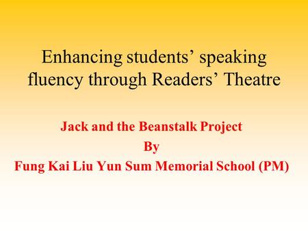 Enhancing students’ speaking fluency through Readers’ Theatre Jack and the Beanstalk Project By Fung Kai Liu Yun Sum Memorial School (PM)