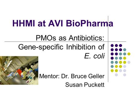 HHMI at AVI BioPharma PMOs as Antibiotics: Gene-specific Inhibition of E. coli Mentor: Dr. Bruce Geller Susan Puckett.