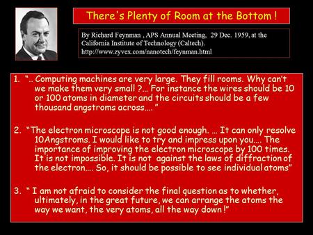 There's Plenty of Room at the Bottom ! 1. “.. Computing machines are very large. They fill rooms. Why can’t we make them very small ?… For instance the.