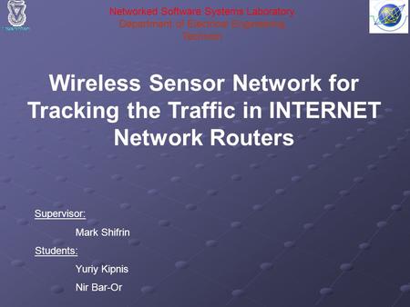 Wireless Sensor Network for Tracking the Traffic in INTERNET Network Routers Supervisor: Mark Shifrin Students: Yuriy Kipnis Nir Bar-Or Networked Software.