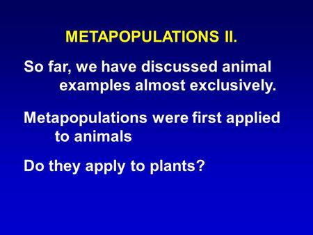 METAPOPULATIONS II. So far, we have discussed animal examples almost exclusively. Metapopulations were first applied to animals Do they apply to plants?