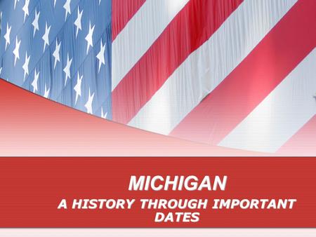 MICHIGAN A HISTORY THROUGH IMPORTANT DATES THE EARLY SETTLERS May 17, 1673May 17, 1673 Jacques Marquette, Louis Jolliet July 24, 1701July 24, 1701 Antoine.