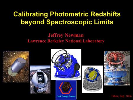 Tahoe, Sep. 2006 Calibrating Photometric Redshifts beyond Spectroscopic Limits Jeffrey Newman Lawrence Berkeley National Laboratory.