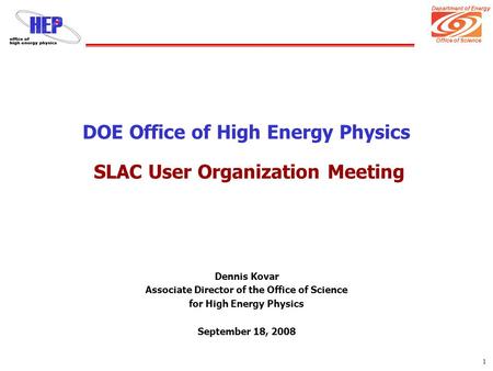 Department of Energy Office of Science 1 DOE Office of High Energy Physics SLAC User Organization Meeting Dennis Kovar Associate Director of the Office.