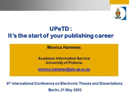 UPeTD : It’s the start of your publishing career Monica Hammes Academic Information Service University of Pretoria 6 th International.
