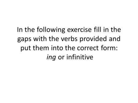 In the following exercise fill in the gaps with the verbs provided and put them into the correct form: ing or infinitive.