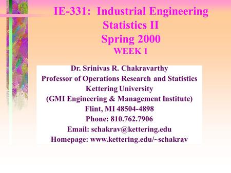IE-331: Industrial Engineering Statistics II Spring 2000 WEEK 1 Dr. Srinivas R. Chakravarthy Professor of Operations Research and Statistics Kettering.