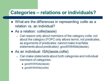 Categories – relations or individuals? What are the differences in representing collie as a relation vs. an individual? As a relation: collie(lassie) –
