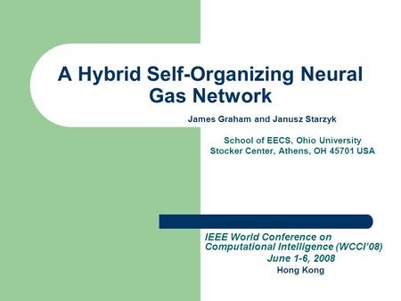 A Hybrid Self-Organizing Neural Gas Network James Graham and Janusz Starzyk School of EECS, Ohio University Stocker Center, Athens, OH 45701 USA IEEE World.