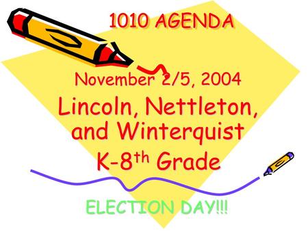 1010 AGENDA 1010 AGENDA November 2/5, 2004 Lincoln, Nettleton, and Winterquist K-8 th Grade ELECTION DAY!!!