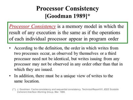 Processor Consistency [Goodman 1989]* Processor Consistency is a memory model in which the result of any execution is the same as if the operations of.