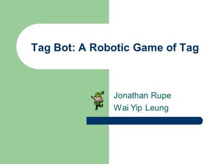 Tag Bot: A Robotic Game of Tag Jonathan Rupe Wai Yip Leung.