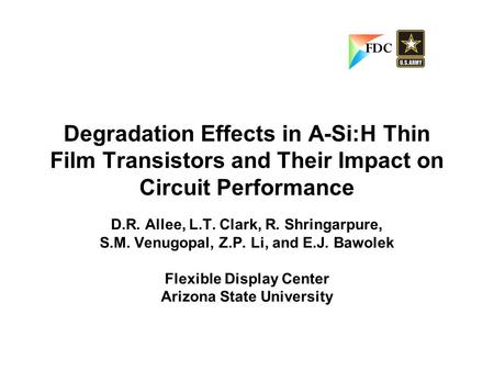 Degradation Effects in A-Si:H Thin Film Transistors and Their Impact on Circuit Performance D.R. Allee, L.T. Clark, R. Shringarpure, S.M. Venugopal, Z.P.