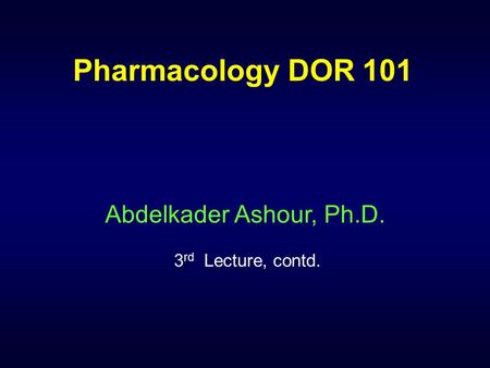 Pharmacology DOR 101 Abdelkader Ashour, Ph.D. 3 rd Lecture, contd.
