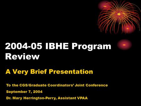 2004-05 IBHE Program Review A Very Brief Presentation To the CGS/Graduate Coordinators’ Joint Conference September 7, 2004 Dr. Mary Herrington-Perry, Assistant.