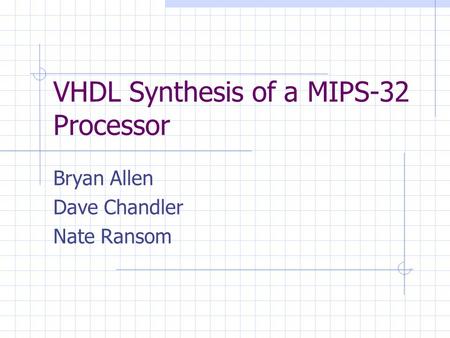 VHDL Synthesis of a MIPS-32 Processor Bryan Allen Dave Chandler Nate Ransom.