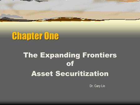 Chapter One The Expanding Frontiers of Asset Securitization Dr. Cary Lin.