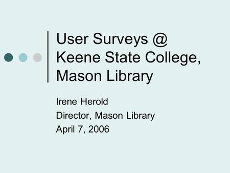 User Keene State College, Mason Library Irene Herold Director, Mason Library April 7, 2006.