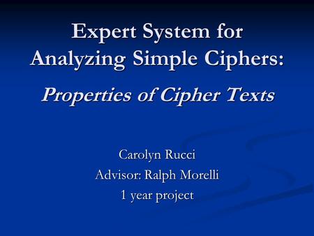Expert System for Analyzing Simple Ciphers: Properties of Cipher Texts Carolyn Rucci Advisor: Ralph Morelli 1 year project.
